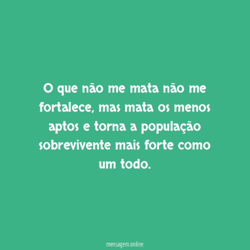 O que não me mata não me fortalece