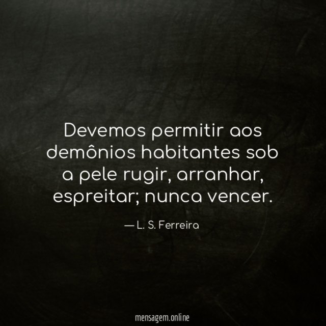 Devemos permitir aos demônios habitantes sob a pele rugir