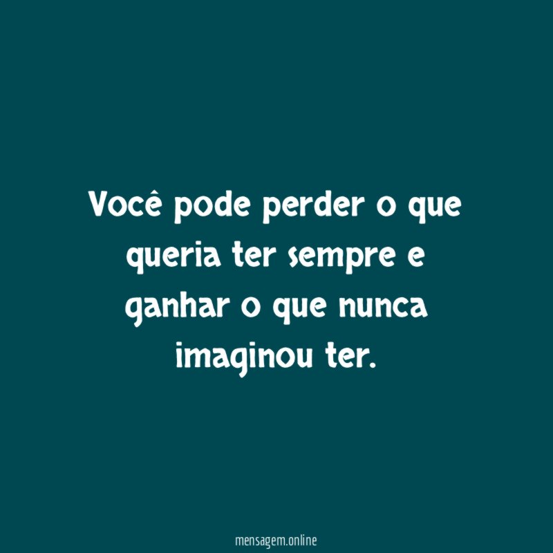 Você pode perder o que queria ter sempre