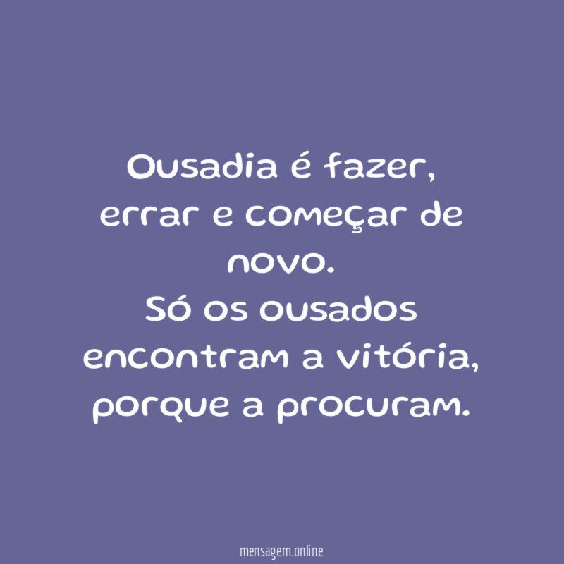Ousadia é fazer