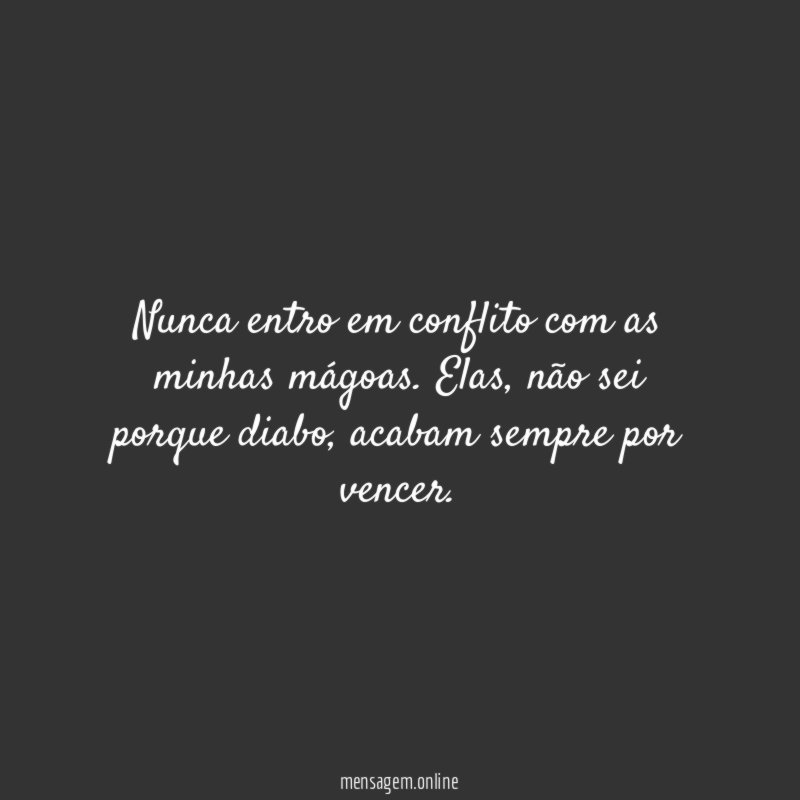 Nunca entro em conflito com as minhas mágoas