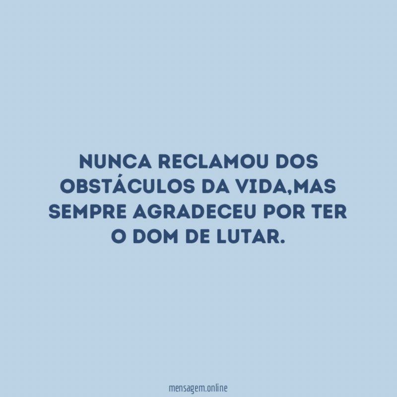 Nunca reclamou dos obstáculos da vida