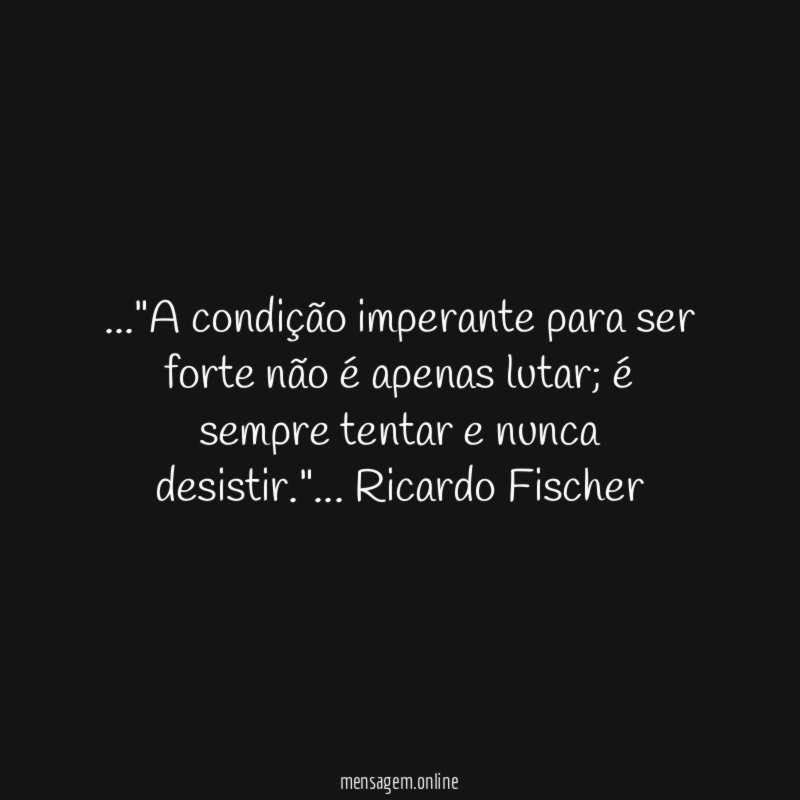 A condição imperante para ser forte não é apenas lutar