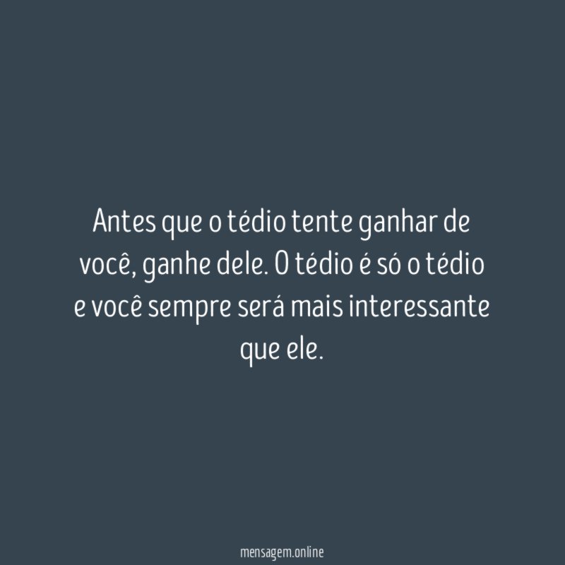 Antes que o tédio tente ganhar de você