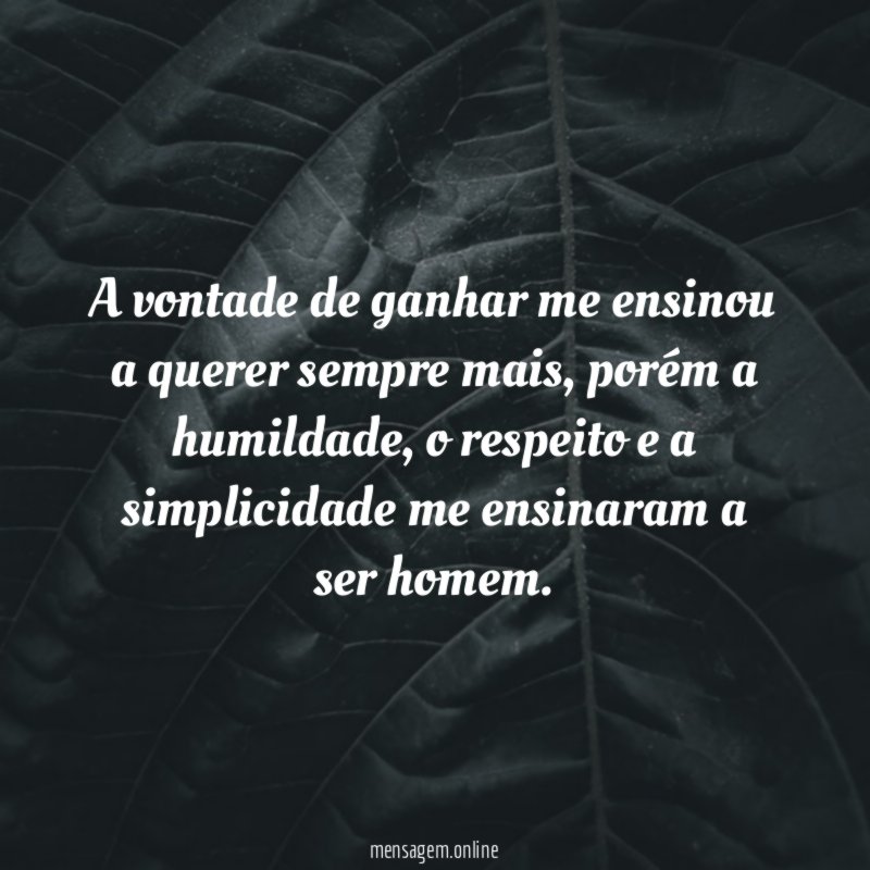 A vontade de ganhar me ensinou a querer sempre mais