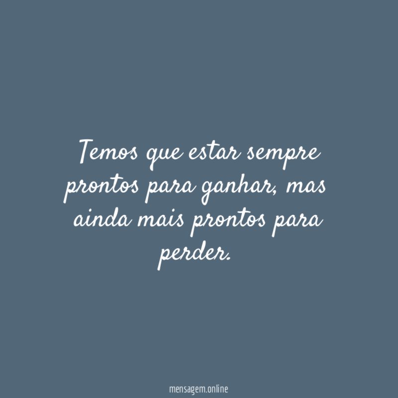 Temos que estar sempre prontos para ganhar
