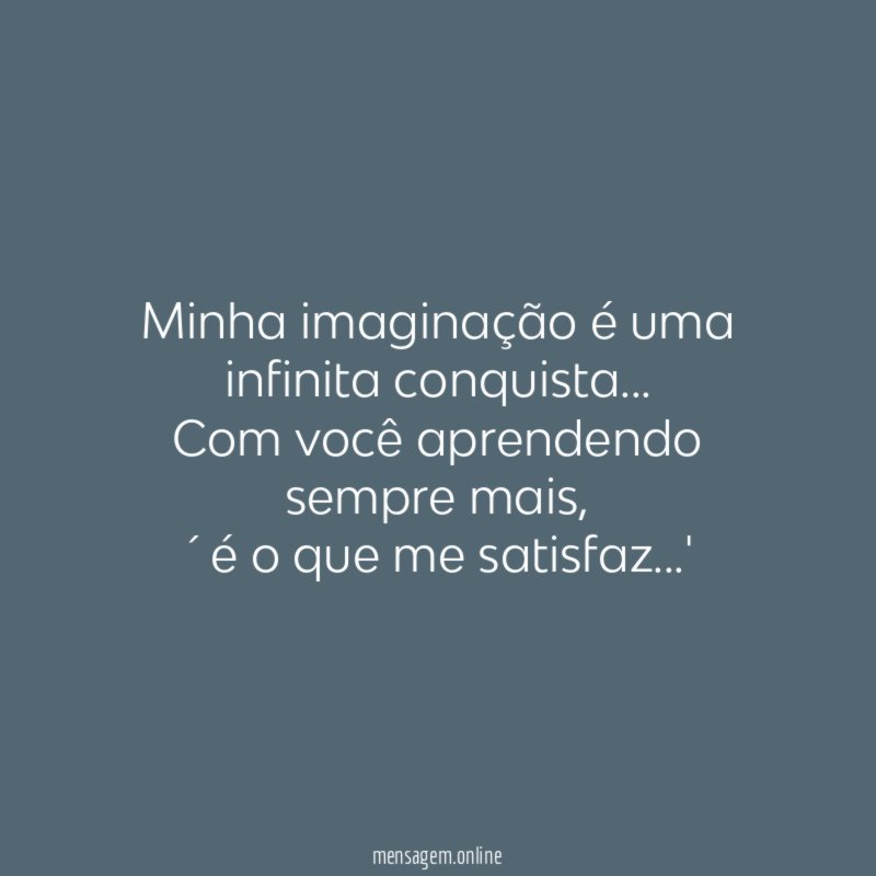 Minha imaginação é uma infinita conquista