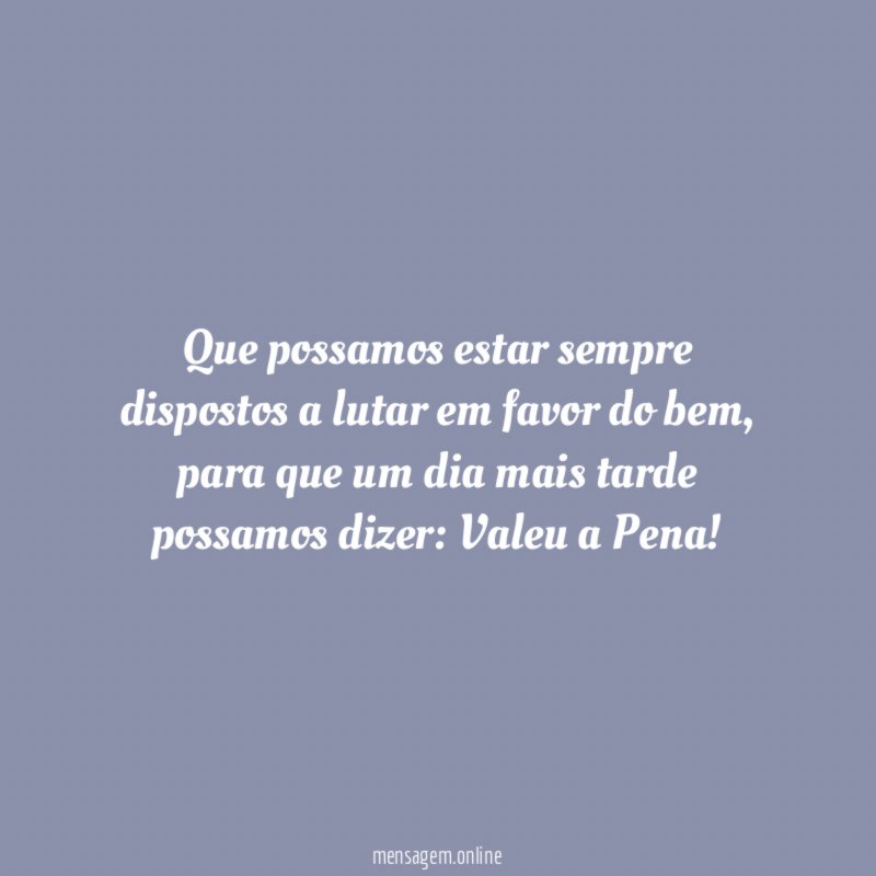 Que possamos estar sempre dispostos a lutar em favor do bem