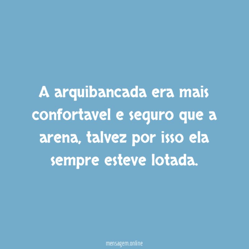A arquibancada era mais confortavel e seguro que a arena