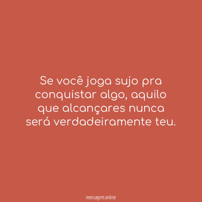 Se você joga sujo pra conquistar algo
