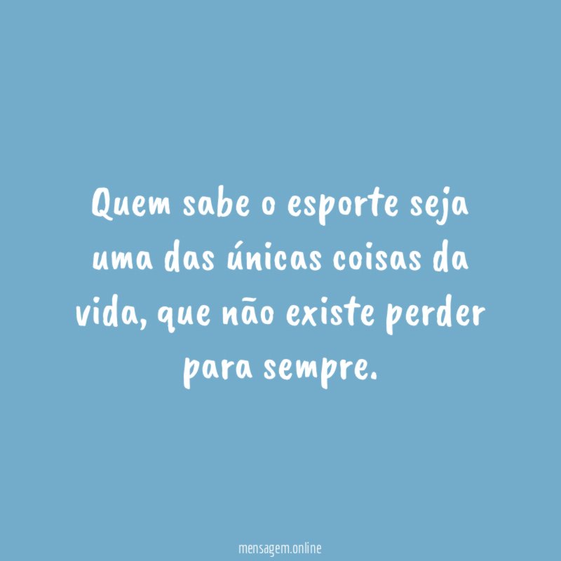 Quem sabe o esporte seja uma das únicas coisas da vida
