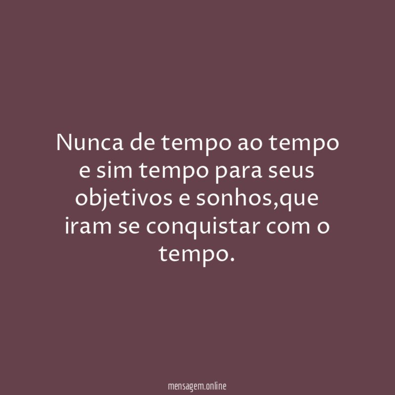 Nunca de tempo ao tempo e sim tempo