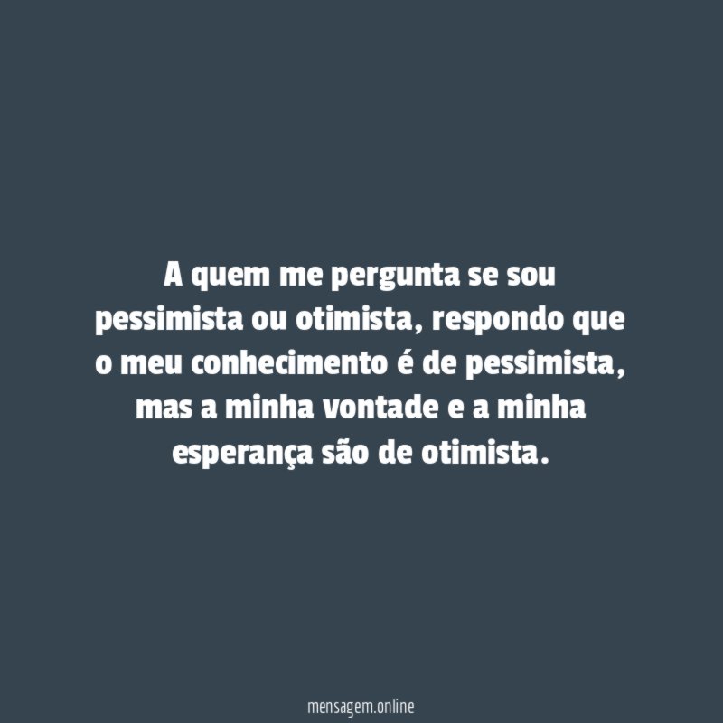 A quem me pergunta se sou pessimista ou otimista