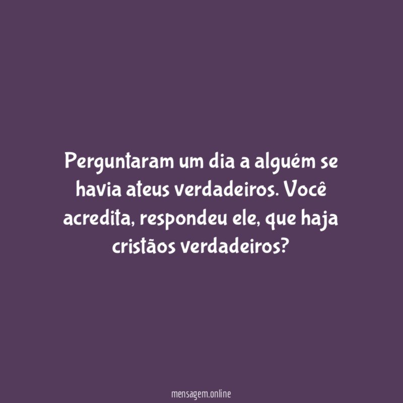 Perguntaram um dia a alguém se havia ateus verdadeiros