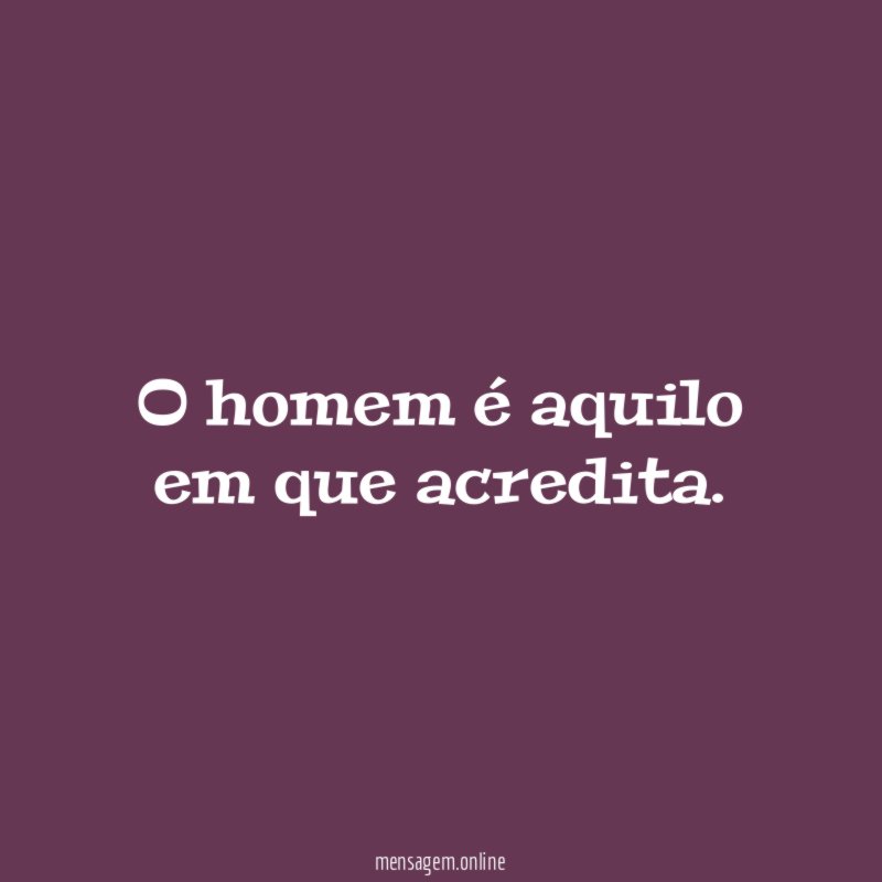O homem é aquilo em que acredita