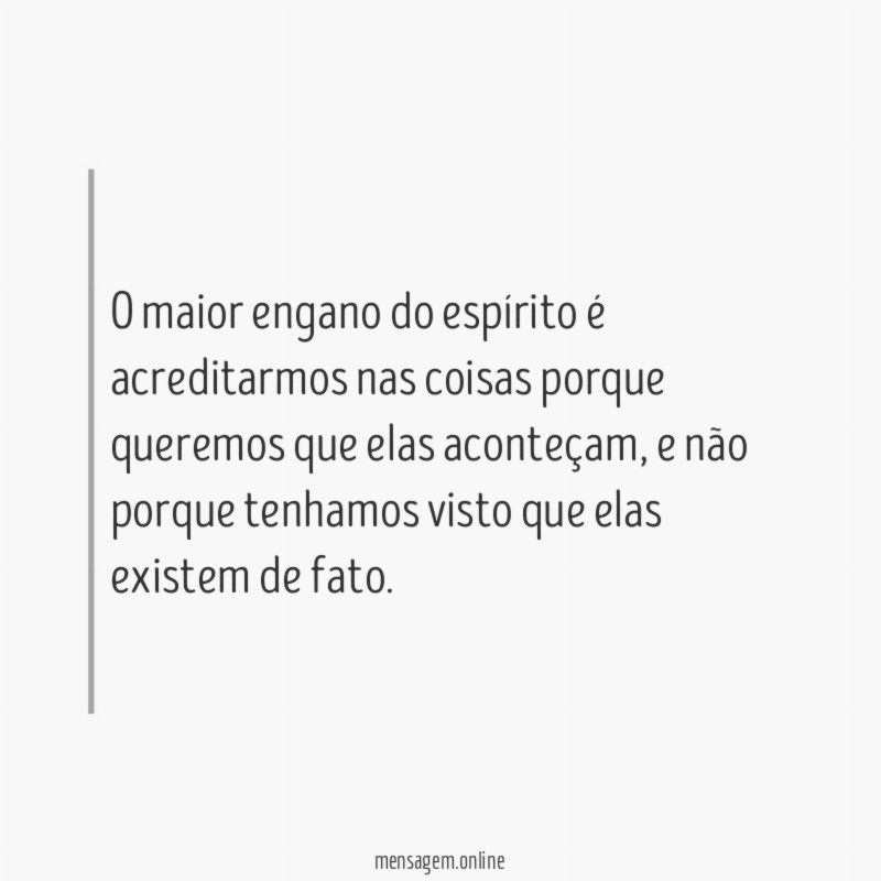 O maior engano do espírito é acreditarmos nas