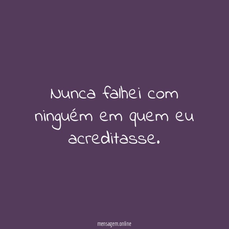Nunca falhei com ninguém em quem eu acreditasse