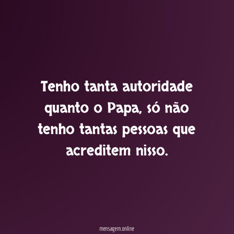 Tenho tanta autoridade quanto o Papa