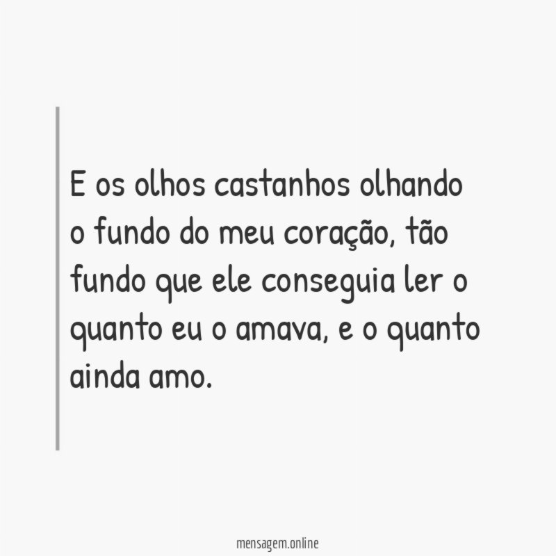 E os olhos castanhos olhando o fundo do meu coração