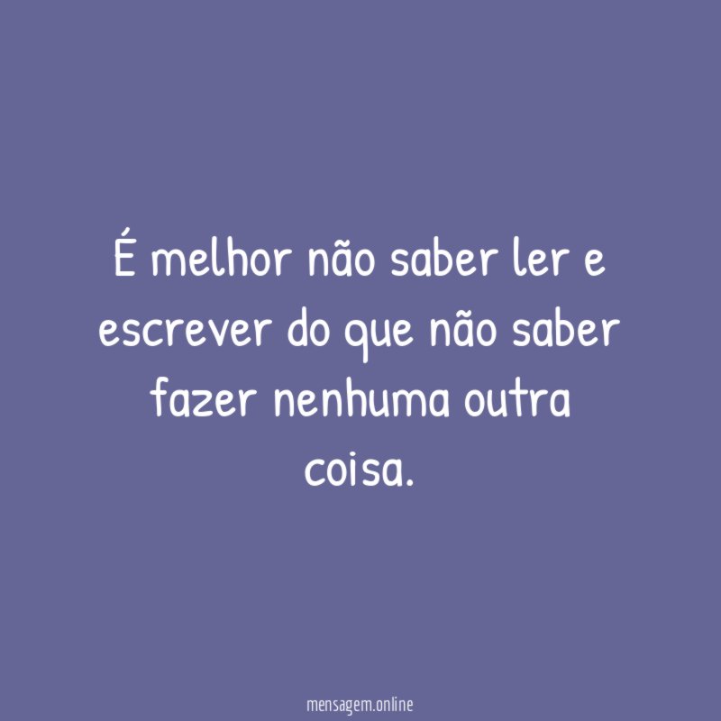 É melhor não saber ler e escrever do