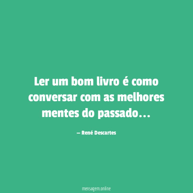 Ler um bom livro é como conversar com as melhores mentes do passado