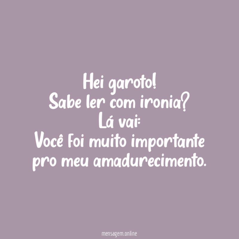 Hei garoto! Sabe ler com ironia? Lá vai: