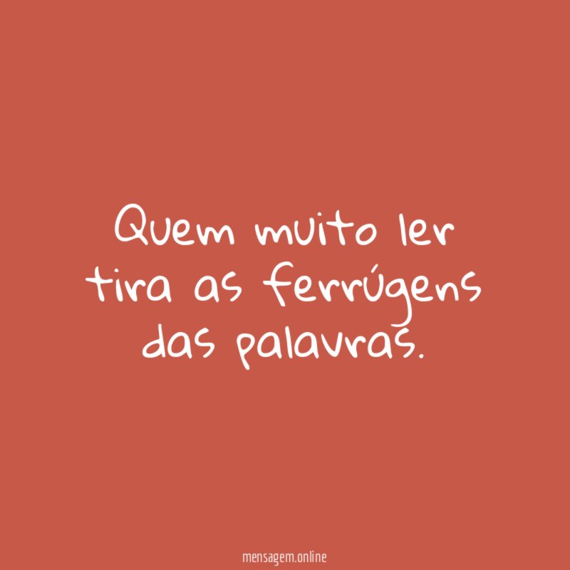 Quem muito ler tira as ferrúgens das palavras