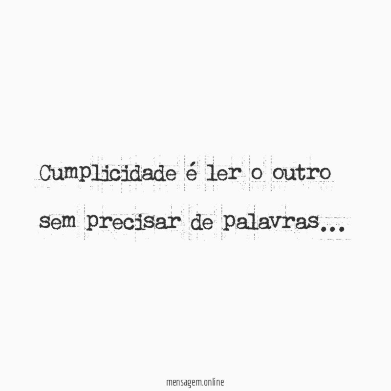 Cumplicidade é ler o outro sem precisar de palavras