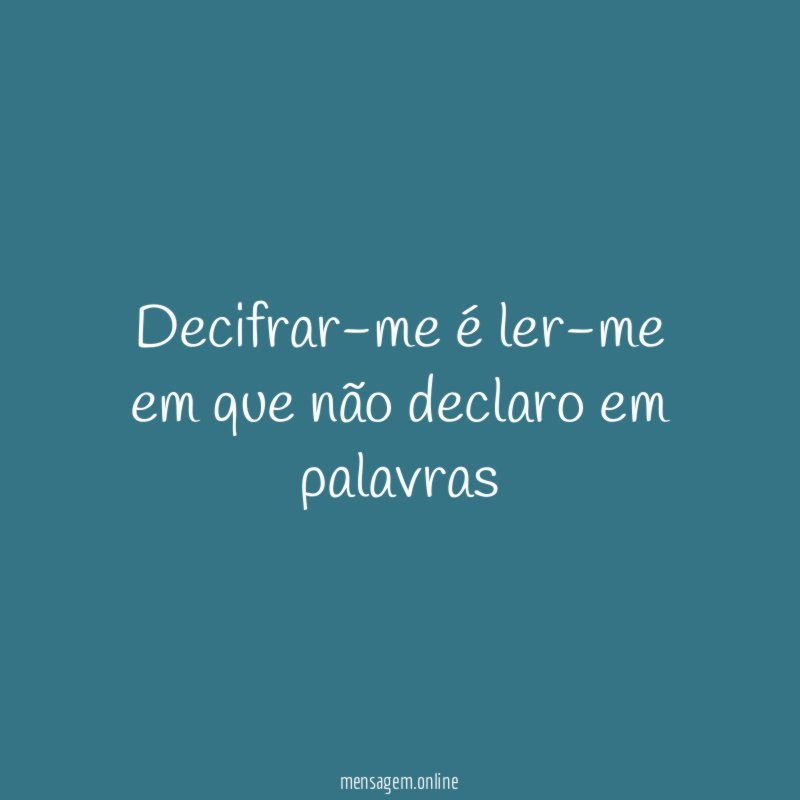 Decifrar-me é ler-me em que não declaro em palavras"
