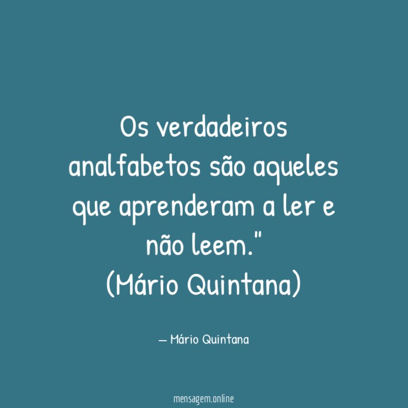 "Os verdadeiros analfabetos são aqueles que aprenderam a ler e não leem."