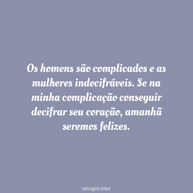 Os homens são complicados e as mulheres indecifráveis