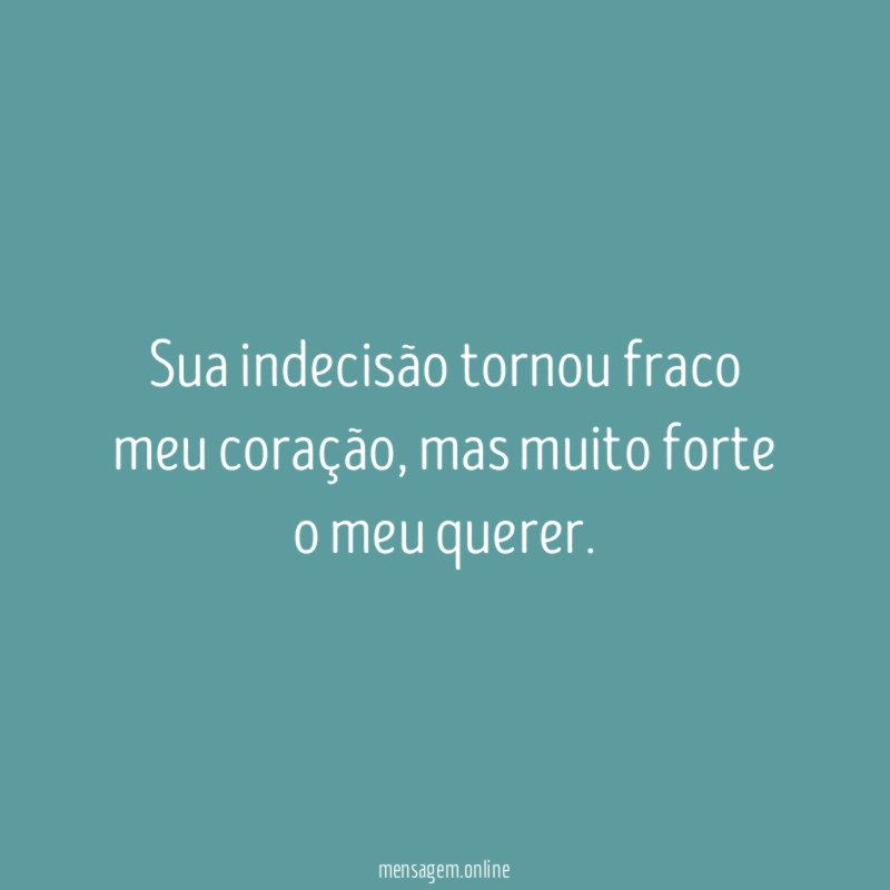 Sua indecisão tornou fraco meu coração