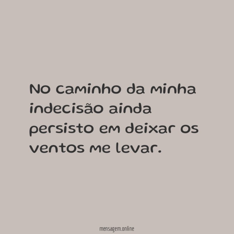 No caminho da minha indecisão ainda persisto em