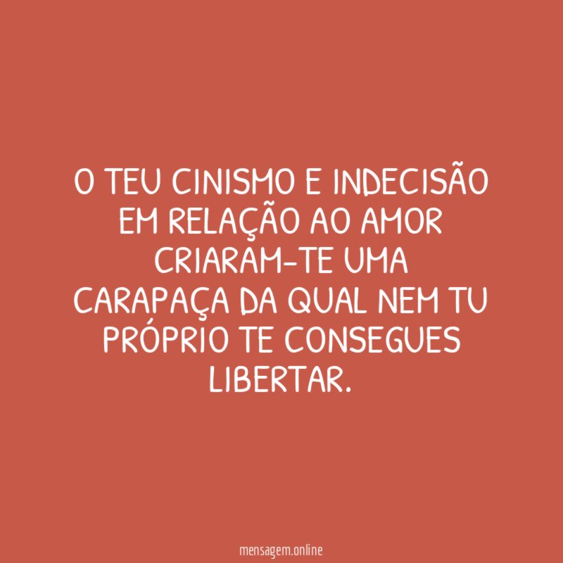 O teu cinismo e indecisão em relação ao