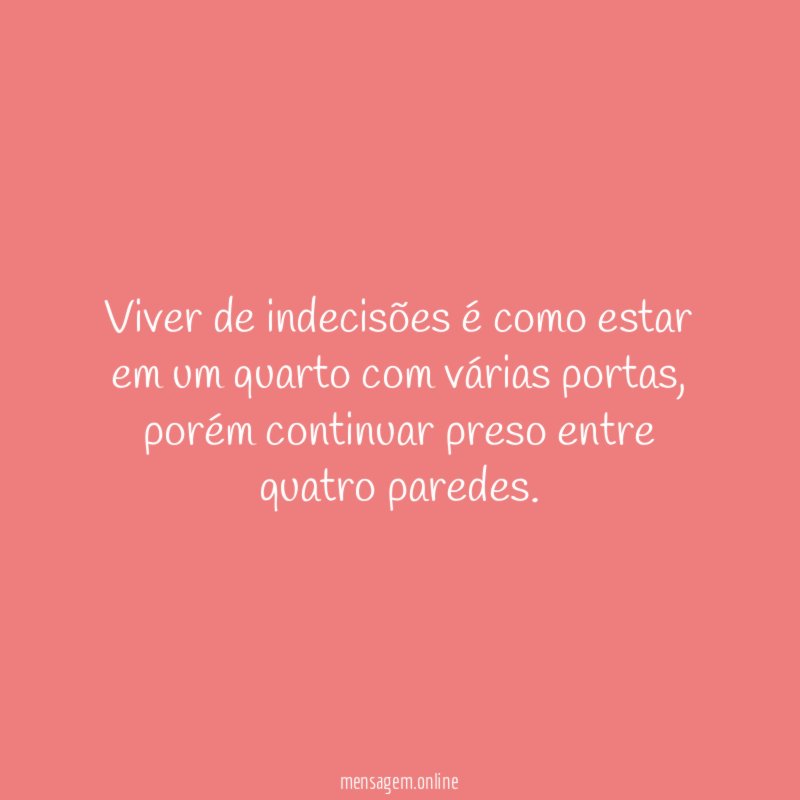 Viver de indecisões é como estar em um