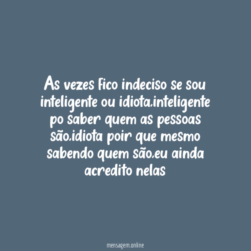As vezes fico indeciso se sou inteligente ou idiota