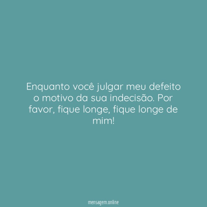 Enquanto você julgar meu defeito o motivo da sua indecisão