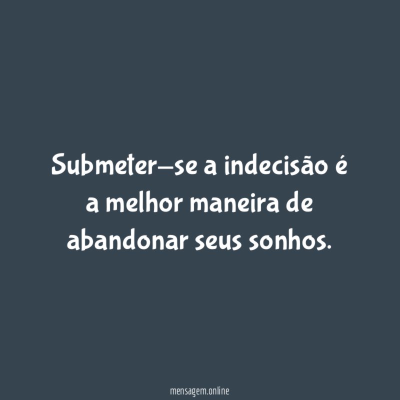 Submeter-se a indecisão é a melhor maneira de abandonar seus sonhos