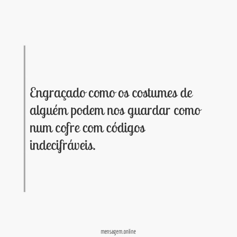 Engraçado como os costumes de alguém podem nos
