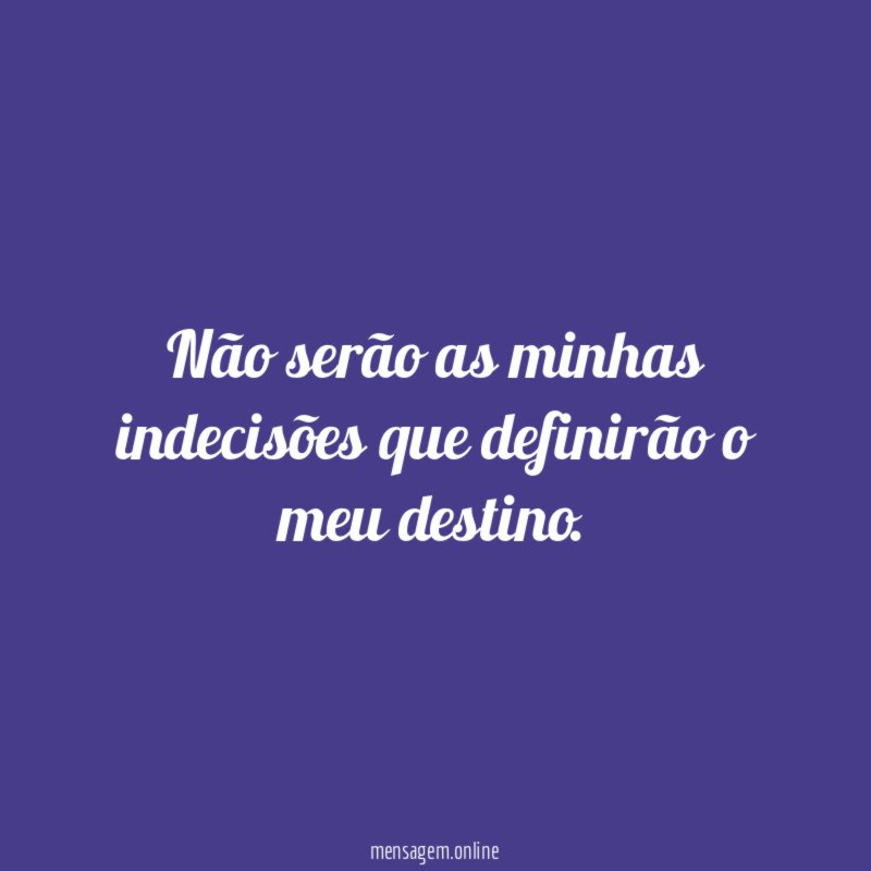 Não serão as minhas indecisões que definirão