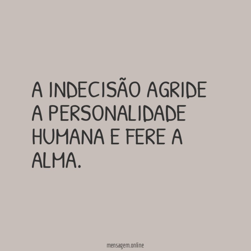 A indecisão agride a personalidade humana e fere a alma