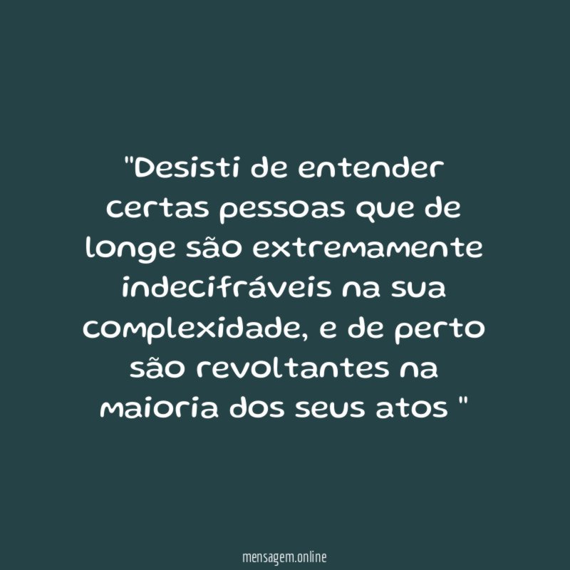 'Desisti de entender certas pessoas que de longe