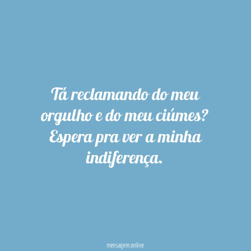 Tá reclamando do meu orgulho e do meu ciúmes