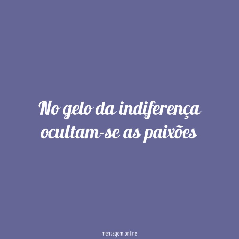 No gelo da indiferença ocultam-se as paixões