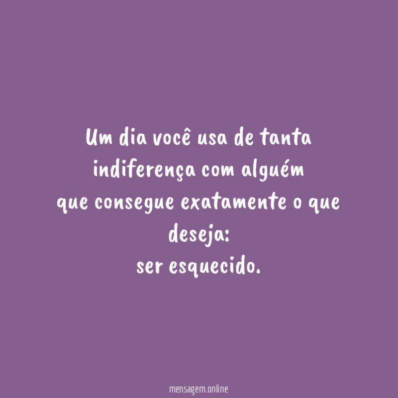 Um dia você usa de tanta indiferença com