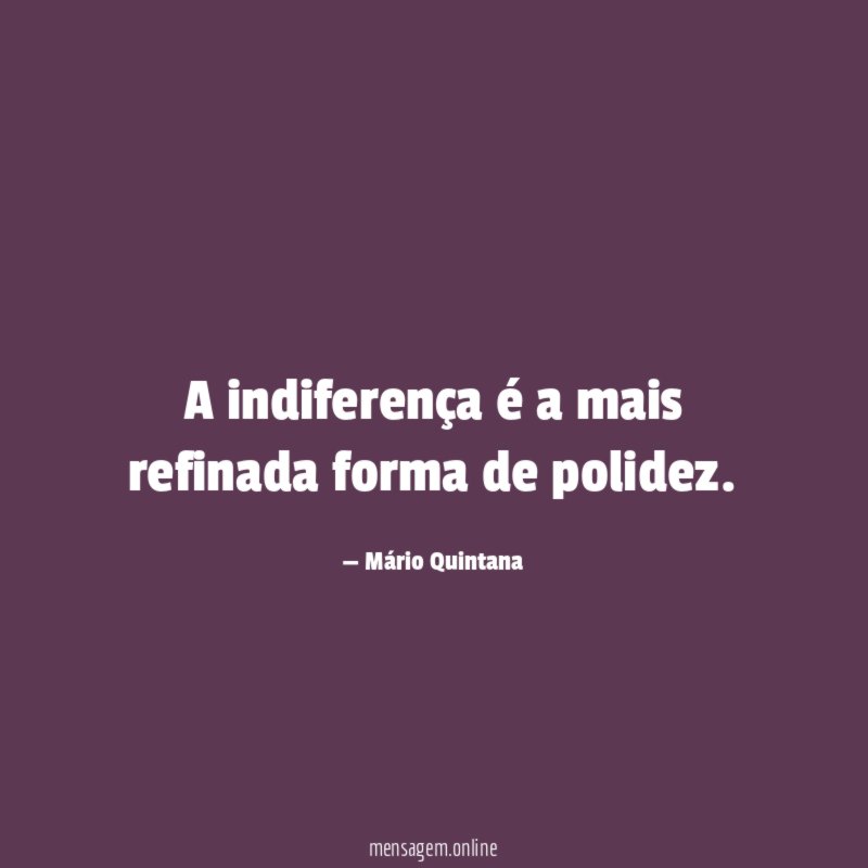 A indiferença é a mais refinada forma de polidez