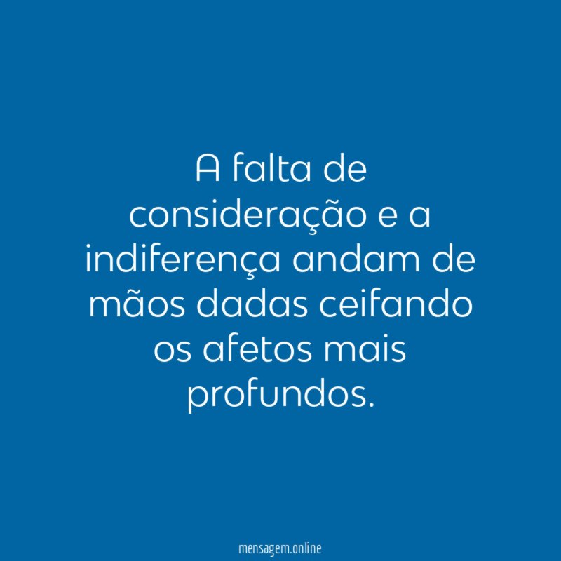 A falta de consideração e a indiferença andam