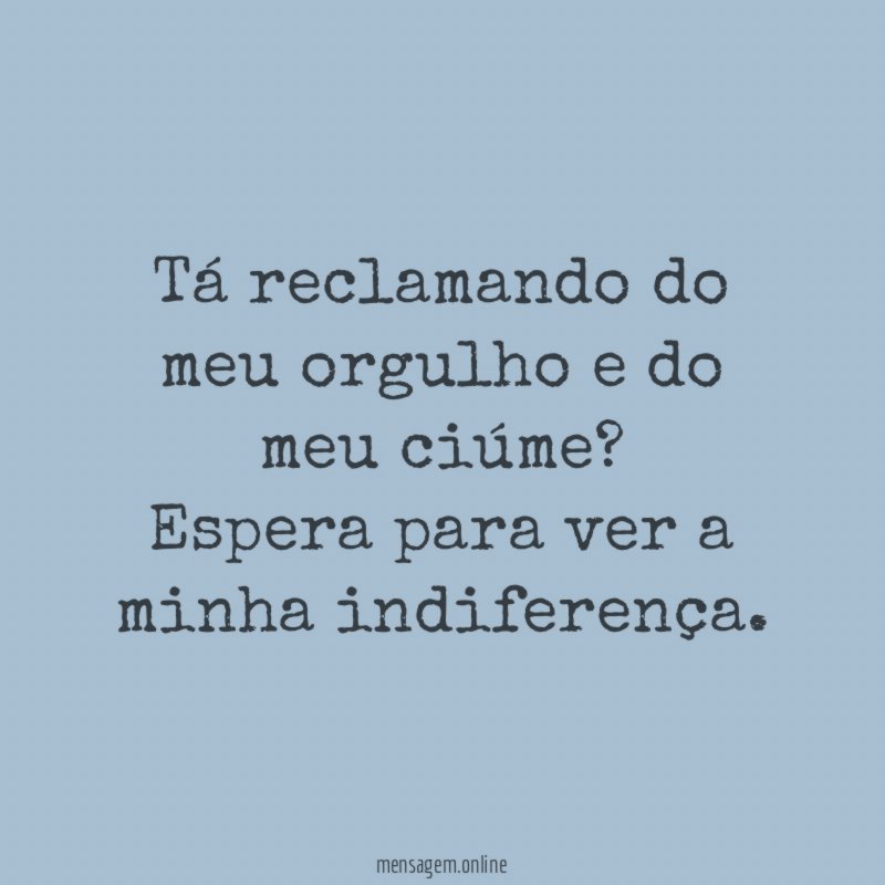 Tá reclamando do meu orgulho e do meu ciúme