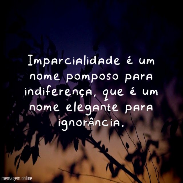 Imparcialidade é um nome pomposo para indiferença