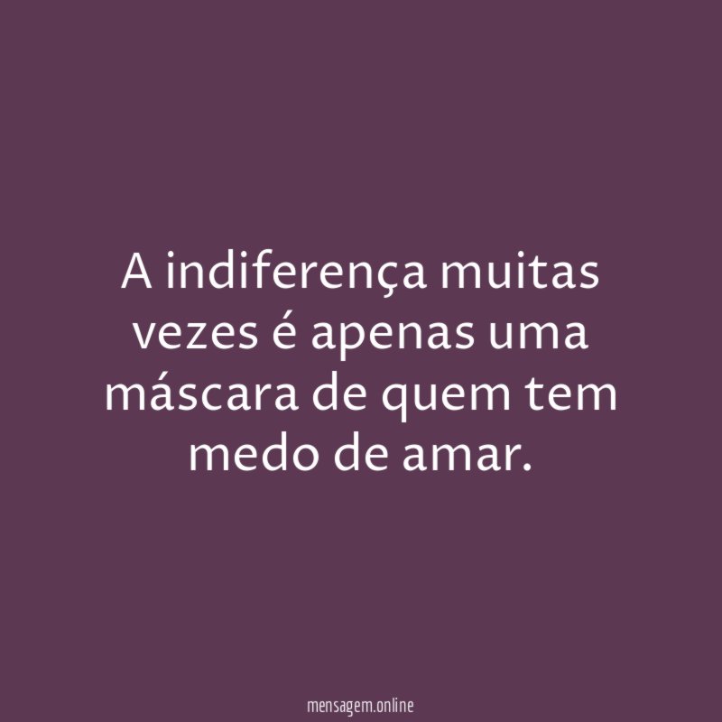 A indiferença muitas vezes é apenas uma máscara